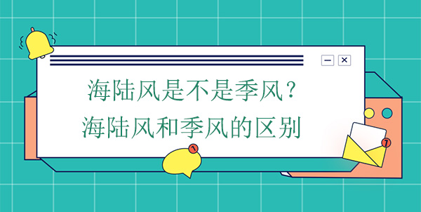 海陸風(fēng)是不是季風(fēng)？海陸風(fēng)和季風(fēng)的區(qū)別