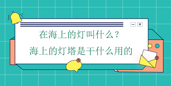 在海上的燈叫什么？海上的燈塔是干什么用的